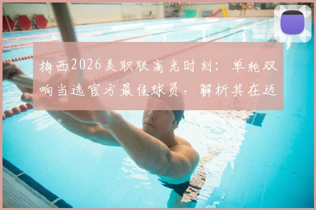 梅西2026美职联高光时刻：单轮双响当选官方最佳球员，解析其在迈阿密国际的核心作用