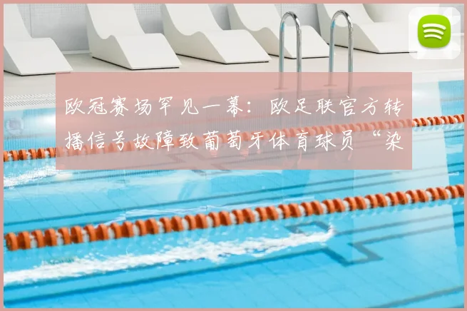 欧冠赛场罕见一幕：欧足联官方转播信号故障致葡萄牙体育球员“染黄”，阿森纳球迷空欢喜一场，事件深度回顾