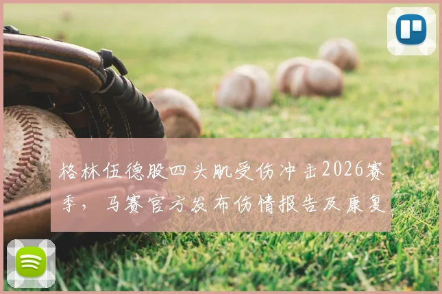 格林伍德股四头肌受伤冲击2026赛季,马赛官方发布伤情报告及康复时间线详解