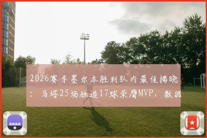 2026赛季墨尔本胜利队内最佳揭晓：马塔25场独造17球荣膺MVP，数据解析与球迷评价一览