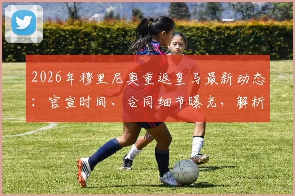 2026年穆里尼奥重返皇马最新动态：官宣时间、合同细节曝光，解析其对球队阵容与战术的潜在影响