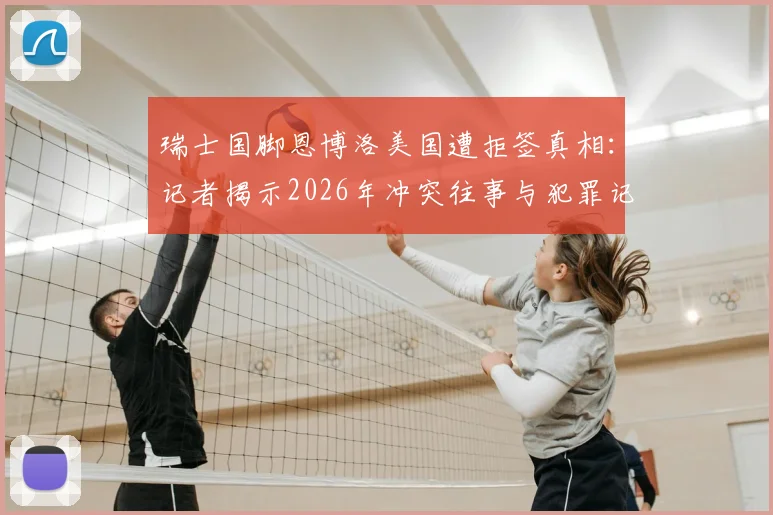 瑞士国脚恩博洛美国遭拒签真相:记者揭示2026年冲突往事与犯罪记录影响