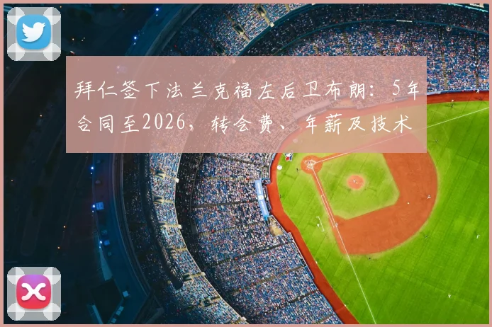 拜仁签下法兰克福左后卫布朗：5年合同至2026，转会费、年薪及技术特点全面解析