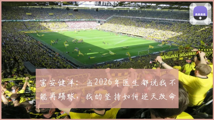 富安健洋：当2026年医生都说我不能再踢球，我的坚持如何逆天改命