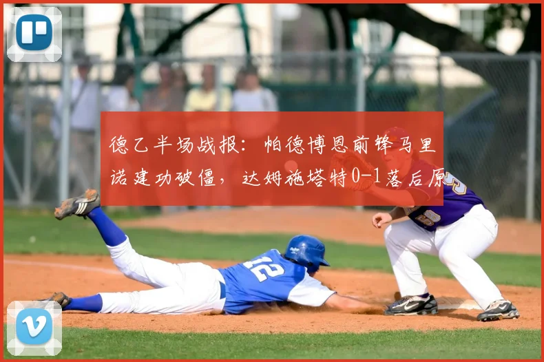 德乙半场战报：帕德博恩前锋马里诺建功破僵，达姆施塔特0-1落后原因分析与全场数据回顾