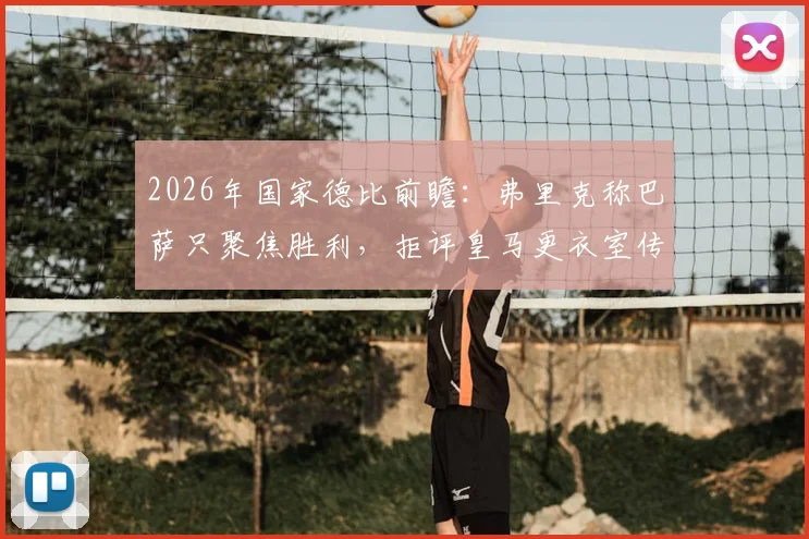 2026年国家德比前瞻:弗里克称巴萨只聚焦胜利,拒评皇马更衣室传闻