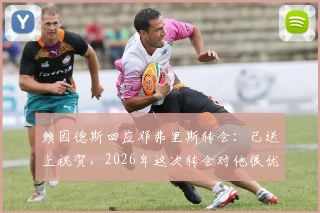 赖因德斯回应邓弗里斯转会:已送上祝贺,2026年这次转会对他很优质