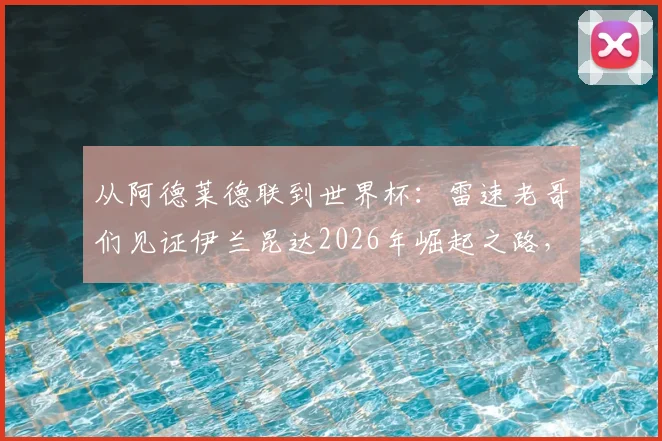 从阿德莱德联到世界杯：雷速老哥们见证伊兰昆达2026年崛起之路，技术特点与拜仁前景全解析