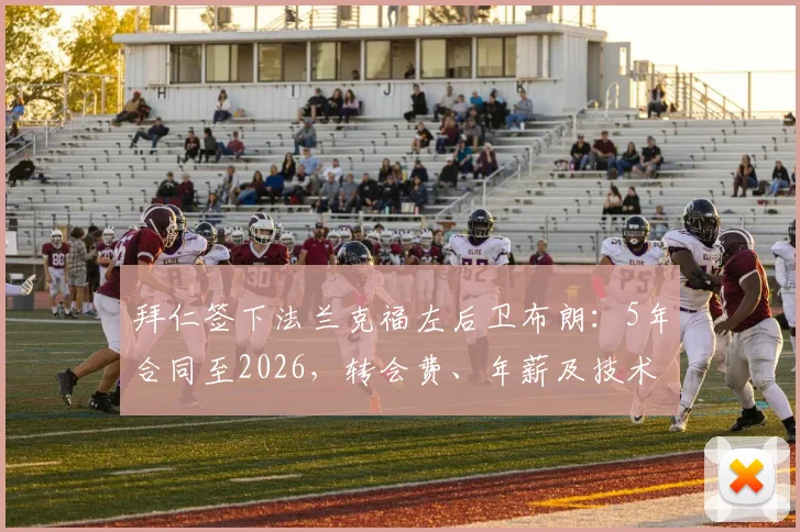 拜仁签下法兰克福左后卫布朗:5年合同至2026,转会费、年薪及技术特点全面解析