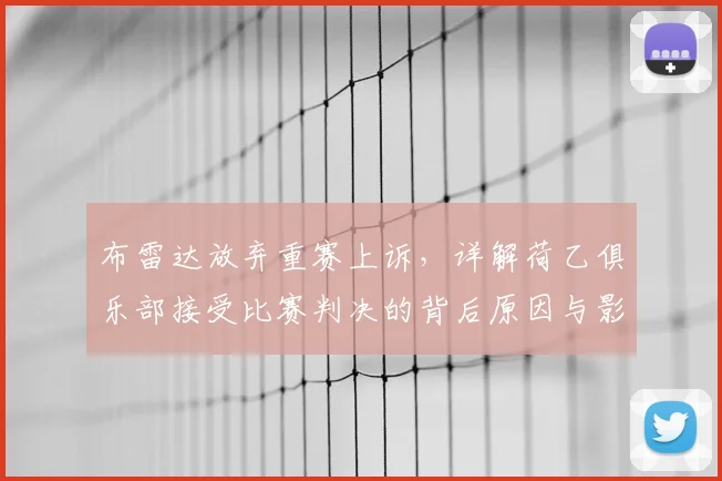 布雷达放弃重赛上诉,详解荷乙俱乐部接受比赛判决的背后原因与影响