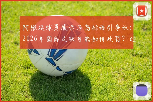阿根廷球员展示马岛标语引争议：2026年国际足联可能如何处罚？过往案例深度盘点