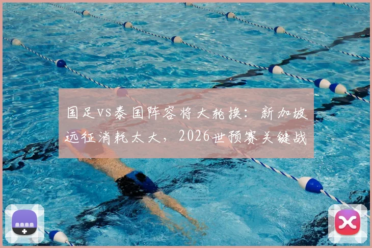 国足vs泰国阵容将大轮换：新加坡远征消耗太大，2026世预赛关键战如何布阵？