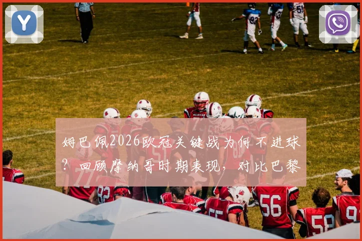 姆巴佩2026欧冠关键战为何不进球？回顾摩纳哥时期表现，对比巴黎生涯数据，详解其欧冠决赛半决赛进球荒