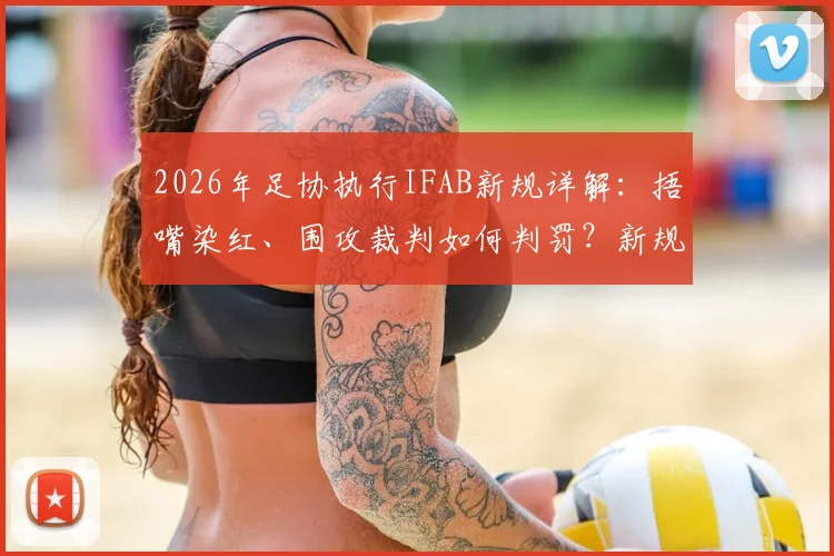 2026年足协执行IFAB新规详解:捂嘴染红、围攻裁判如何判罚?新规具体内容与变化一览