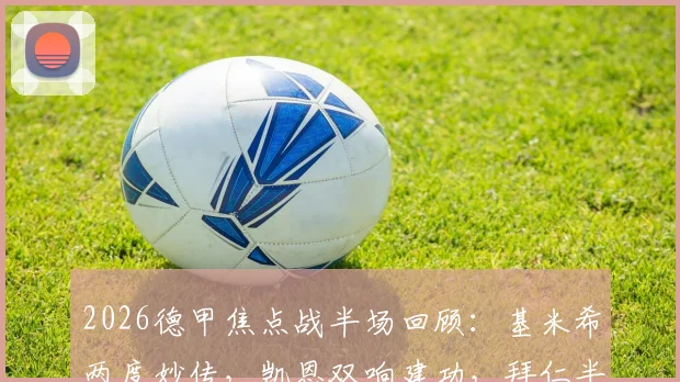 2026德甲焦点战半场回顾:基米希两度妙传,凯恩双响建功,拜仁半场3-1领先科隆