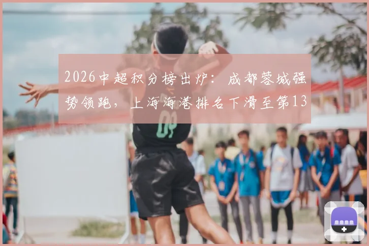 2026中超积分榜出炉:成都蓉城强势领跑,上海海港排名下滑至第13位原因分析