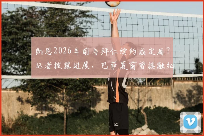 凯恩2026年前与拜仁续约成定局?记者披露进展,巴萨夏窗曾接触细节曝光