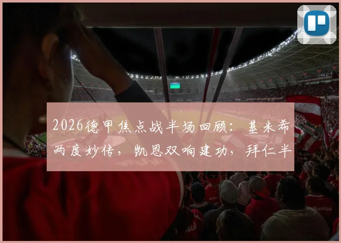 2026德甲焦点战半场回顾：基米希两度妙传，凯恩双响建功，拜仁半场3-1领先科隆