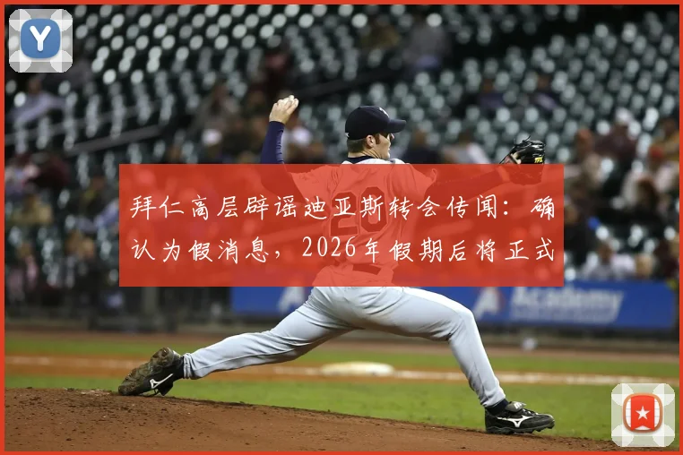 拜仁高层辟谣迪亚斯转会传闻：确认为假消息，2026年假期后将正式开启与凯恩的续约谈判
